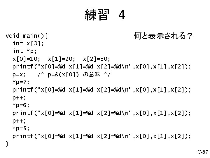 練習 4 void main(){ 何と表示される？ int x[3]; int *p; x[0]=10; x[1]=20; x[2]=30; printf("x[0]=%d x[1]=%d