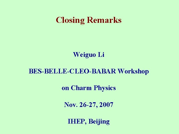 Closing Remarks Weiguo Li BES-BELLE-CLEO-BABAR Workshop on Charm Physics Nov. 26 -27, 2007 IHEP,