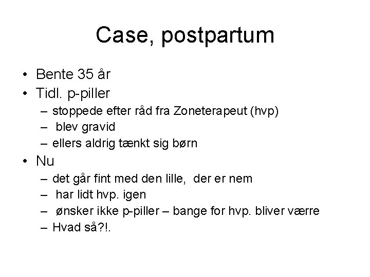 Case, postpartum • Bente 35 år • Tidl. p-piller – stoppede efter råd fra