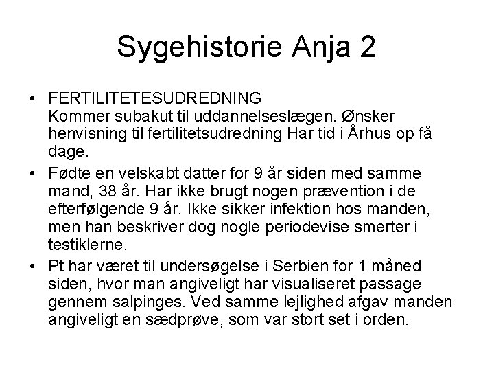 Sygehistorie Anja 2 • FERTILITETESUDREDNING Kommer subakut til uddannelseslægen. Ønsker henvisning til fertilitetsudredning Har