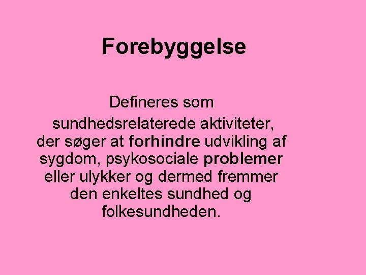 Forebyggelse Defineres som sundhedsrelaterede aktiviteter, der søger at forhindre udvikling af sygdom, psykosociale problemer