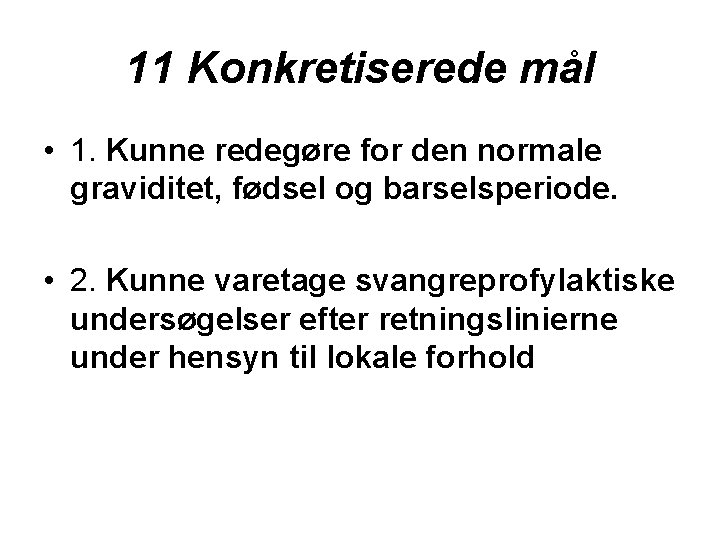 11 Konkretiserede mål • 1. Kunne redegøre for den normale graviditet, fødsel og barselsperiode.