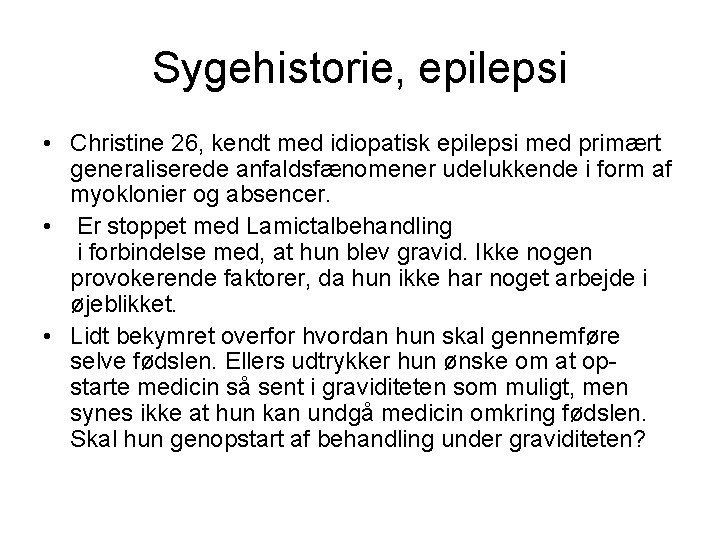 Sygehistorie, epilepsi • Christine 26, kendt med idiopatisk epilepsi med primært generaliserede anfaldsfænomener udelukkende