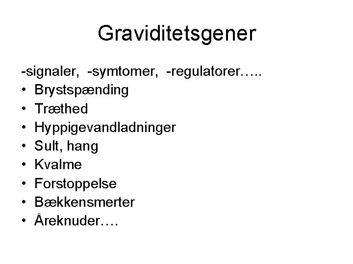 Graviditetsgener -signaler, -symtomer, -regulatorer…. . • Brystspænding • Træthed • Hyppigevandladninger • Sult, hang