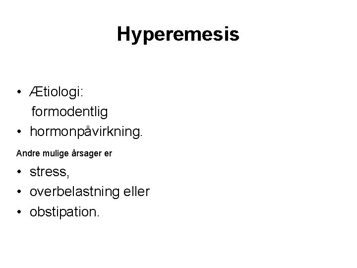 Hyperemesis • Ætiologi: formodentlig • hormonpåvirkning. Andre mulige årsager er • stress, • overbelastning