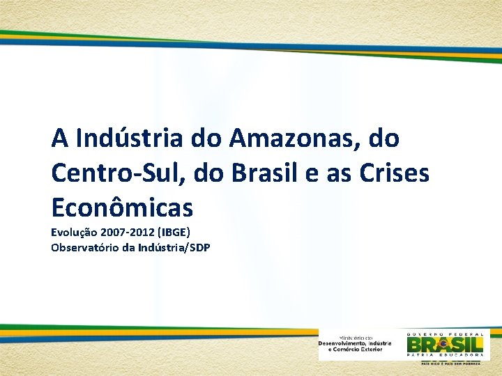 A Indústria do Amazonas, do Centro-Sul, do Brasil e as Crises Econômicas Evolução 2007