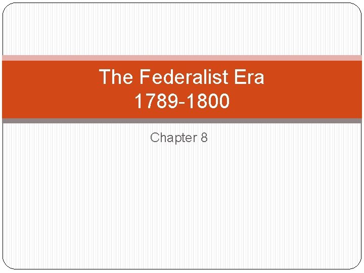 The Federalist Era 1789 -1800 Chapter 8 