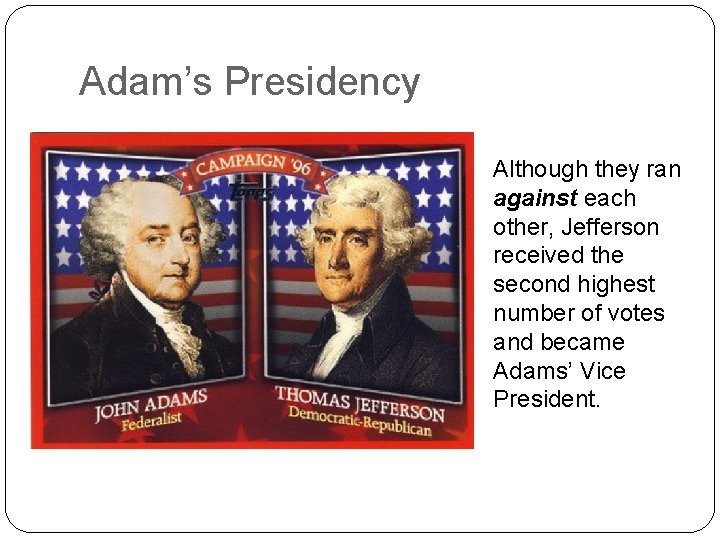Adam’s Presidency Although they ran against each other, Jefferson received the second highest number