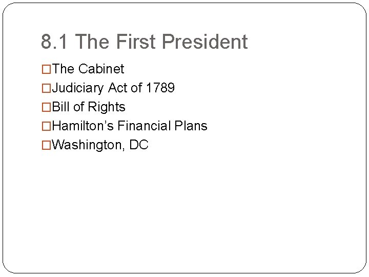 8. 1 The First President �The Cabinet �Judiciary Act of 1789 �Bill of Rights