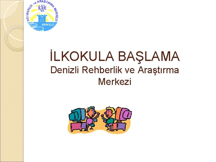 İLKOKULA BAŞLAMA Denizli Rehberlik ve Araştırma Merkezi 