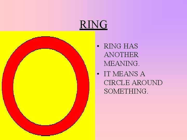 RING • RING HAS ANOTHER MEANING. • IT MEANS A CIRCLE AROUND SOMETHING. 