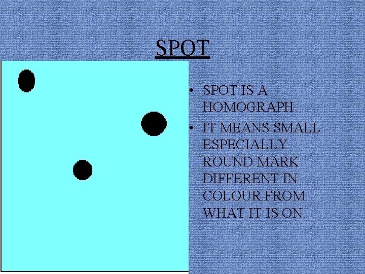 SPOT • SPOT IS A HOMOGRAPH. • IT MEANS SMALL ESPECIALLY ROUND MARK DIFFERENT