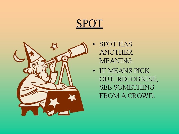 SPOT • SPOT HAS ANOTHER MEANING. • IT MEANS PICK OUT, RECOGNISE, SEE SOMETHING