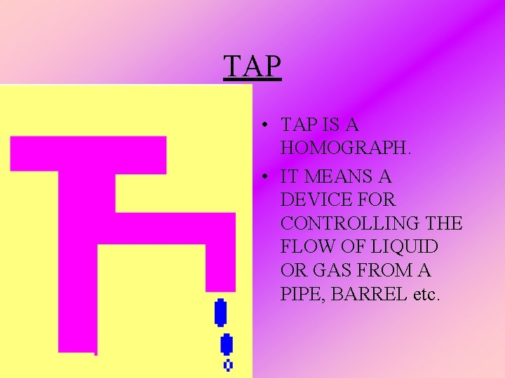 TAP • TAP IS A HOMOGRAPH. • IT MEANS A DEVICE FOR CONTROLLING THE