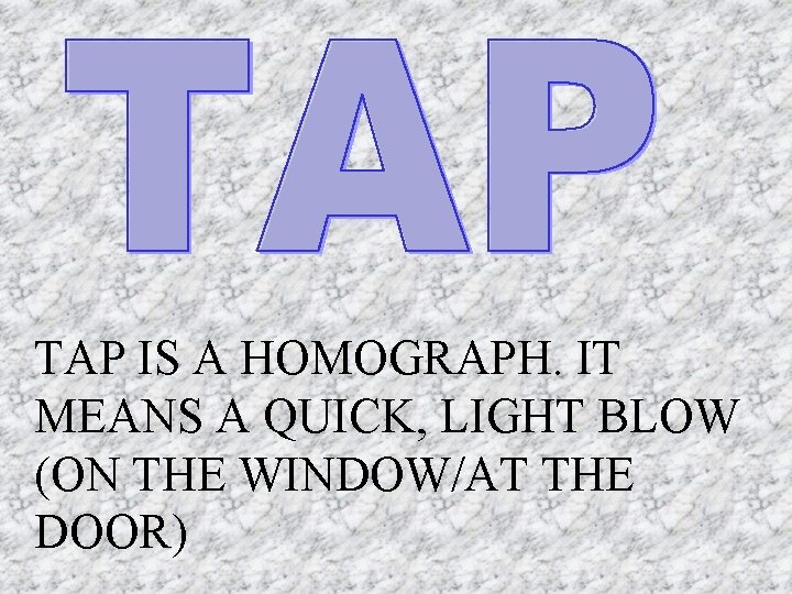 TAP IS A HOMOGRAPH. IT MEANS A QUICK, LIGHT BLOW (ON THE WINDOW/AT THE