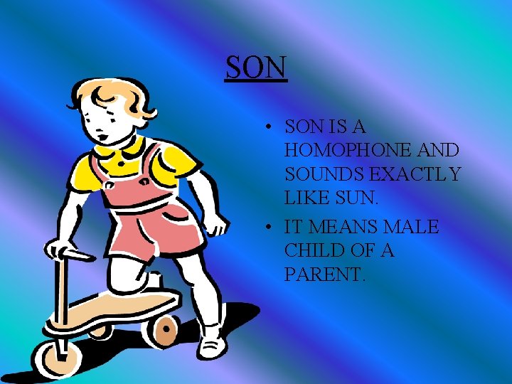 SON • SON IS A HOMOPHONE AND SOUNDS EXACTLY LIKE SUN. • IT MEANS