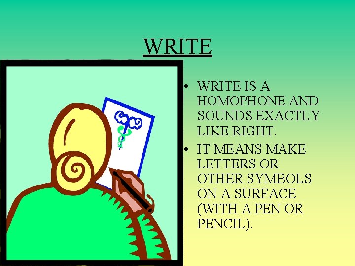 WRITE • WRITE IS A HOMOPHONE AND SOUNDS EXACTLY LIKE RIGHT. • IT MEANS