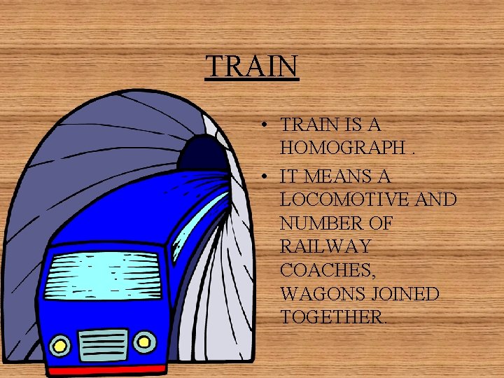 TRAIN • TRAIN IS A HOMOGRAPH. • IT MEANS A LOCOMOTIVE AND NUMBER OF