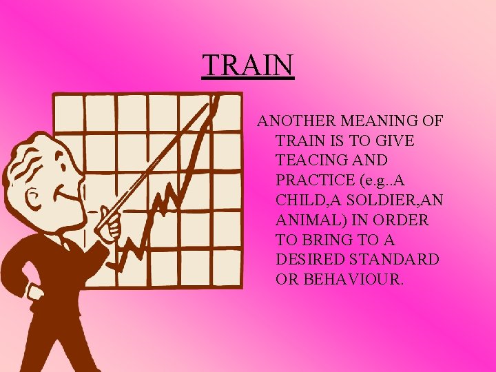 TRAIN ANOTHER MEANING OF TRAIN IS TO GIVE TEACING AND PRACTICE (e. g. .