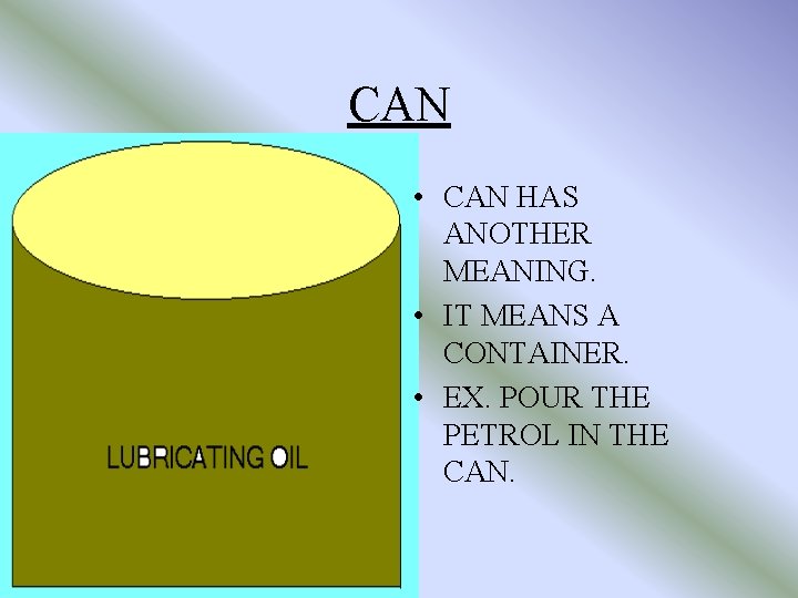 CAN • CAN HAS ANOTHER MEANING. • IT MEANS A CONTAINER. • EX. POUR