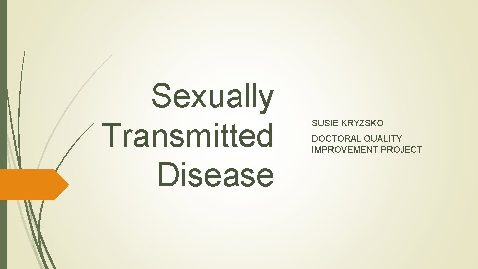 Sexually Transmitted Disease SUSIE KRYZSKO DOCTORAL QUALITY IMPROVEMENT PROJECT Sexually Transmitted Disease SUSIE KRYZSKO DOCTORAL QUALITY IMPROVEMENT PROJECT