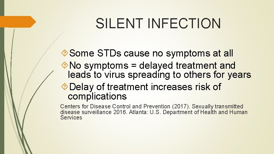 SILENT INFECTION Some STDs cause no symptoms at all No symptoms = delayed treatment SILENT INFECTION Some STDs cause no symptoms at all No symptoms = delayed treatment