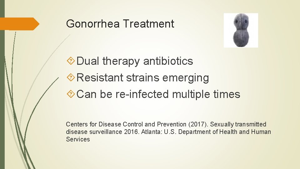 Gonorrhea Treatment Dual therapy antibiotics Resistant strains emerging Can be re-infected multiple times Centers Gonorrhea Treatment Dual therapy antibiotics Resistant strains emerging Can be re-infected multiple times Centers