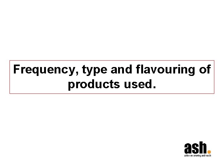 Frequency, type and flavouring of products used. 