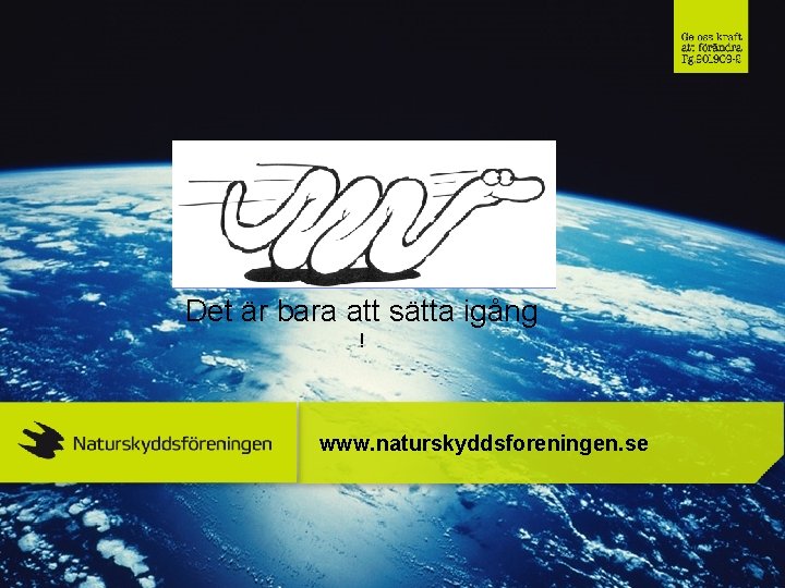 Det är bara att sätta igång ! www. naturskyddsforeningen. se 