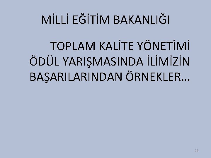 MİLLİ EĞİTİM BAKANLIĞI TOPLAM KALİTE YÖNETİMİ ÖDÜL YARIŞMASINDA İLİMİZİN BAŞARILARINDAN ÖRNEKLER… 24 