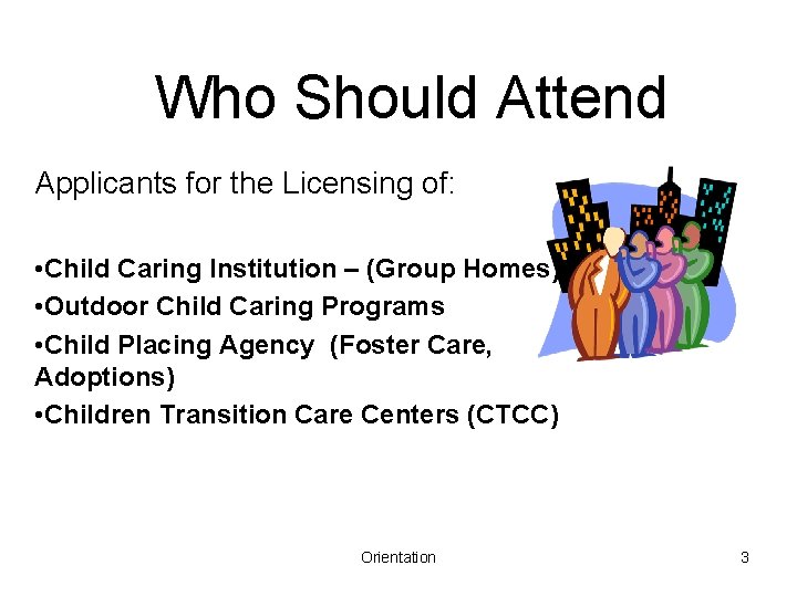 Who Should Attend Applicants for the Licensing of: • Child Caring Institution – (Group