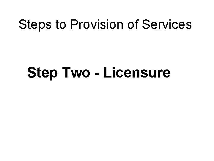 Steps to Provision of Services Step Two - Licensure 