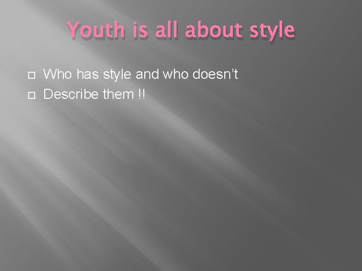 Youth is all about style Who has style and who doesn’t Describe them !!