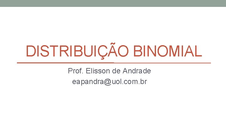 DISTRIBUIÇÃO BINOMIAL Prof. Elisson de Andrade eapandra@uol. com. br 