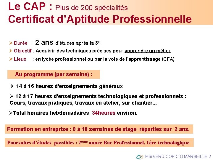 Le CAP : Plus de 200 spécialités Certificat d’Aptitude Professionnelle Durée : 2 ans