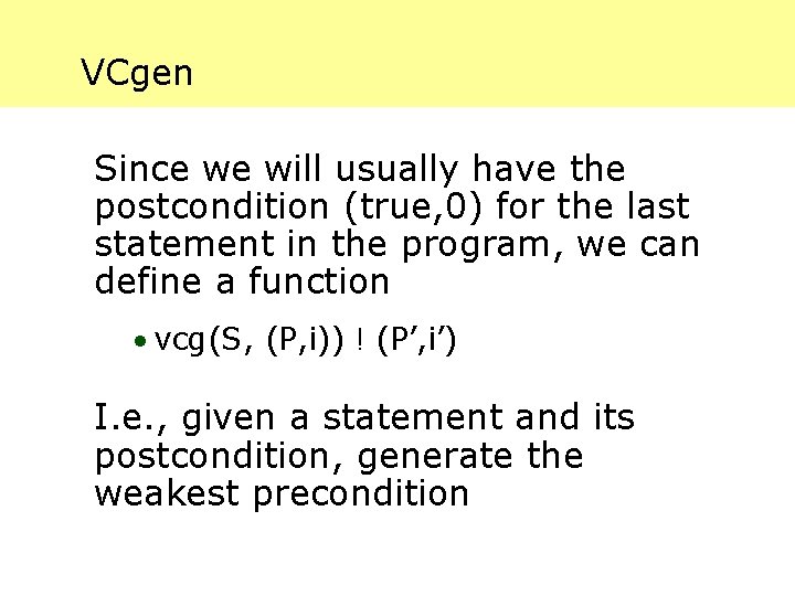 VCgen Since we will usually have the postcondition (true, 0) for the last statement