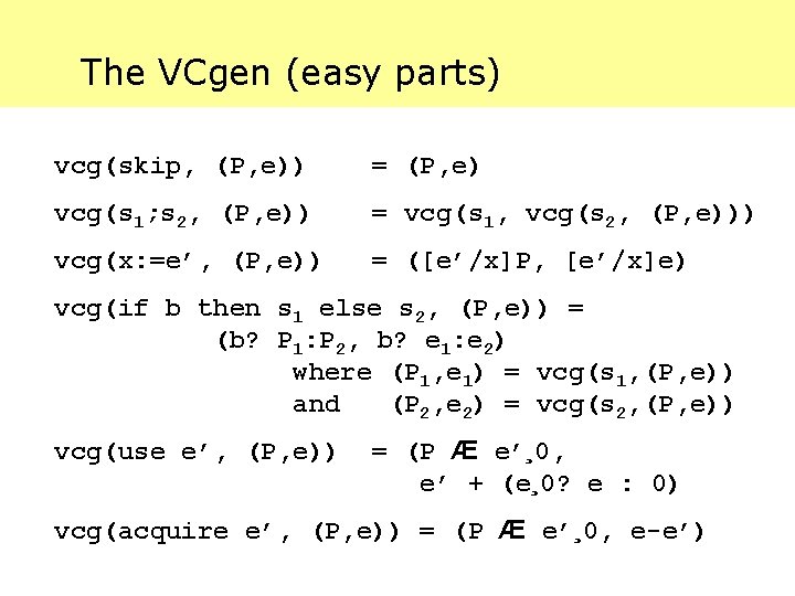The VCgen (easy parts) vcg(skip, (P, e)) = (P, e) vcg(s 1; s 2,
