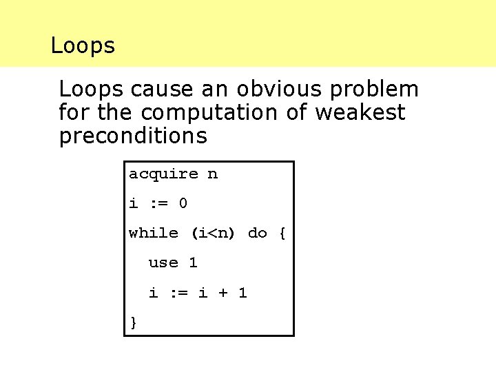 Loops cause an obvious problem for the computation of weakest preconditions acquire n i