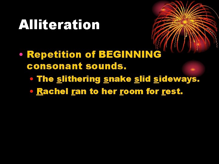 Alliteration • Repetition of BEGINNING consonant sounds. • The slithering snake slid sideways. •