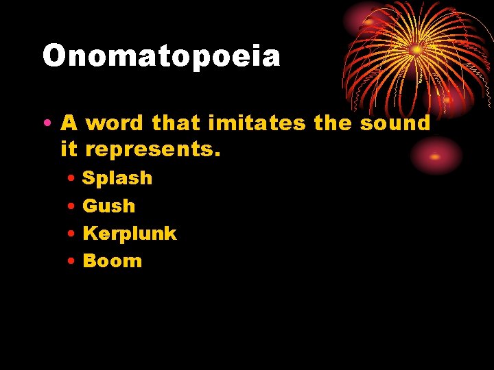 Onomatopoeia • A word that imitates the sound it represents. • Splash • Gush