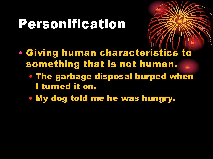 Personification • Giving human characteristics to something that is not human. • The garbage
