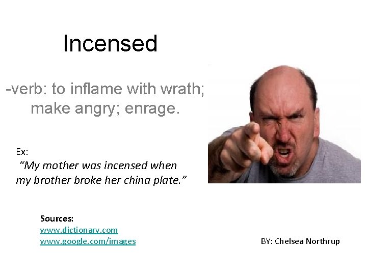 Incensed -verb: to inflame with wrath; make angry; enrage. Ex: “My mother was incensed