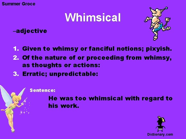 Summer Groce Whimsical –adjective 1. Given to whimsy or fanciful notions; pixyish. 2. Of