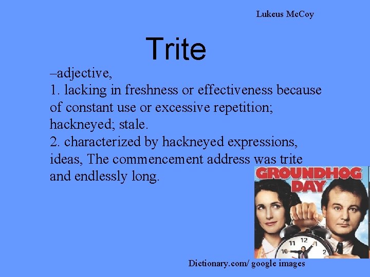 Lukeus Mc. Coy Trite –adjective, 1. lacking in freshness or effectiveness because of constant