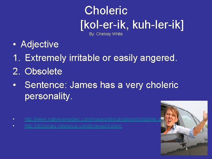 Choleric [kol-er-ik, kuh-ler-ik] By: Chelsey White • Adjective 1. Extremely irritable or easily angered.