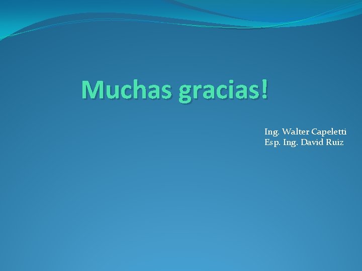 Muchas gracias! Ing. Walter Capeletti Esp. Ing. David Ruiz 