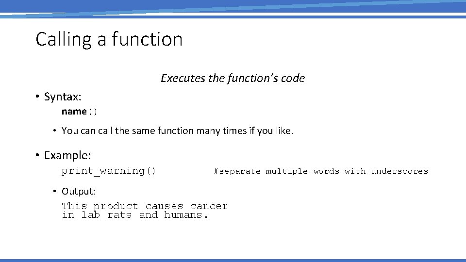 Calling a function Executes the function’s code • Syntax: name() • You can call