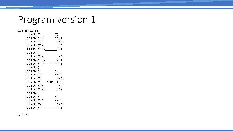 Program version 1 def main(): print(" ______") print(" / \") print("\ /") print(" \______/")