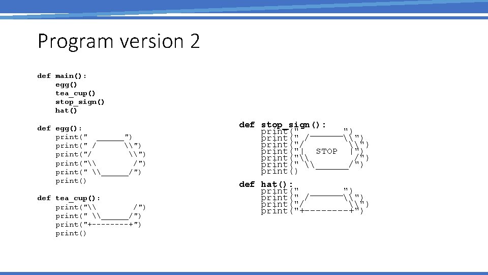 Program version 2 def main(): egg() tea_cup() stop_sign() hat() def egg(): print(" ______") print("