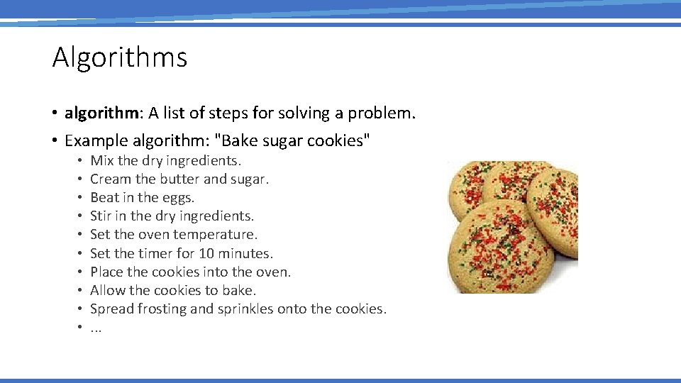 Algorithms • algorithm: A list of steps for solving a problem. • Example algorithm: